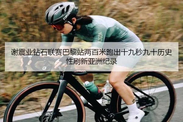 谢震业钻石联赛巴黎站两百米跑出十九秒九十历史性刷新亚洲纪录